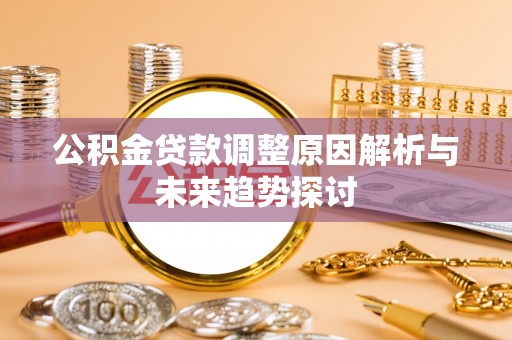 周口公积金贷款调整原因解析与未来趋势探讨