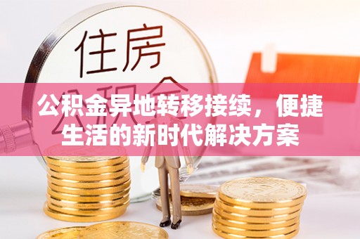 周口公积金异地转移接续，便捷生活的新时代解决方案