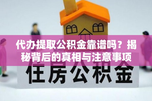 周口代办提取公积金靠谱吗？揭秘背后的真相与注意事项