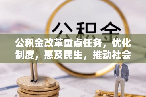 周口公积金改革重点任务，优化制度，惠及民生，推动社会公平发展