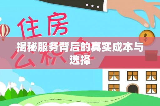 周口揭秘服务背后的真实成本与选择