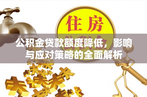 周口公积金贷款额度降低，影响与应对策略的全面解析