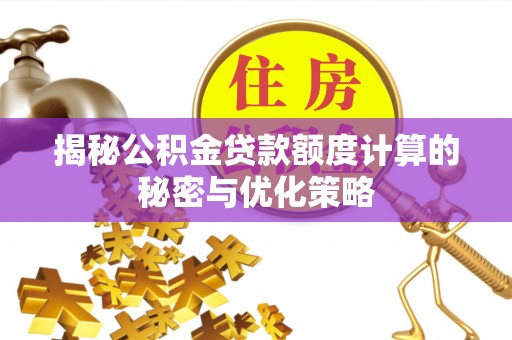 周口揭秘公积金贷款额度计算的秘密与优化策略