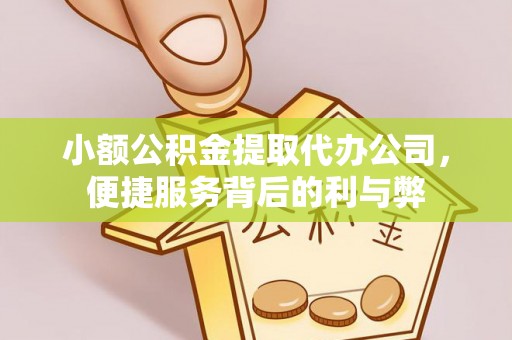 周口小额公积金提取代办公司，便捷服务背后的利与弊