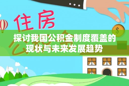 周口探讨我国公积金制度覆盖的现状与未来发展趋势