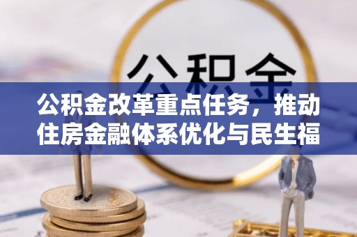 周口公积金改革重点任务，推动住房金融体系优化与民生福祉提升