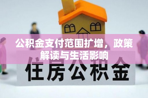 周口公积金支付范围扩增，政策解读与生活影响