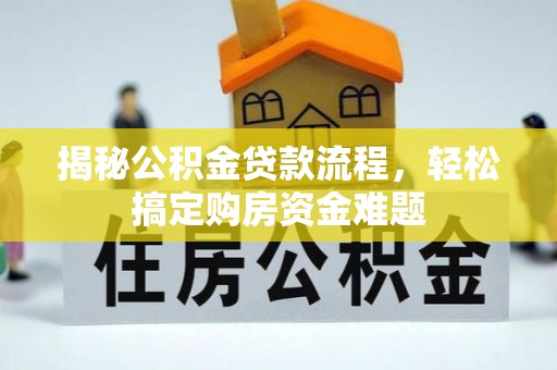 周口揭秘公积金贷款流程，轻松搞定购房资金难题