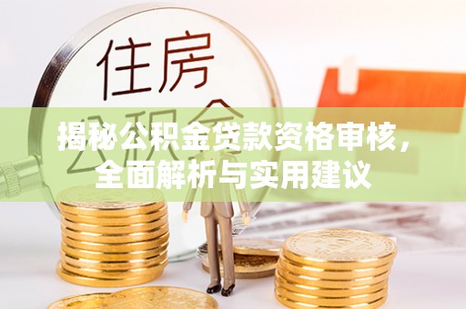 周口揭秘公积金贷款资格审核，全面解析与实用建议