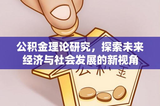 周口公积金理论研究，探索未来经济与社会发展的新视角