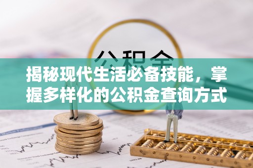 周口揭秘现代生活必备技能，掌握多样化的公积金查询方式，让财富管理更轻松