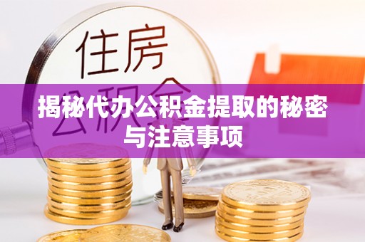 周口揭秘代办公积金提取的秘密与注意事项