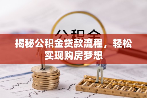 周口揭秘公积金贷款流程，轻松实现购房梦想