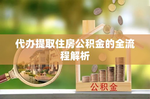 周口代办提取住房公积金的全流程解析