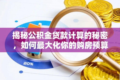 周口揭秘公积金贷款计算的秘密，如何最大化你的购房预算