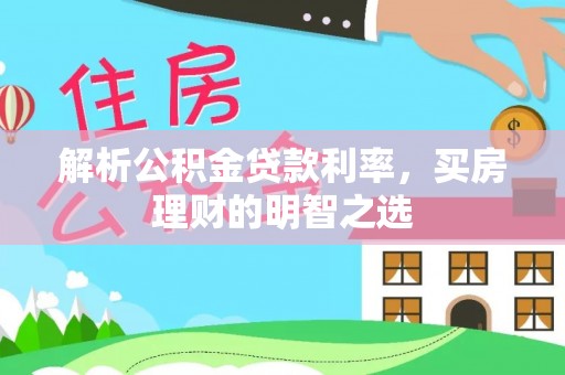 周口解析公积金贷款利率，买房理财的明智之选
