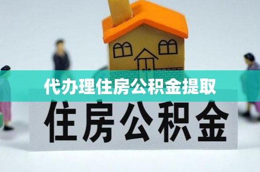 周口代办理住房公积金提取