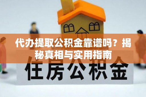 周口代办提取公积金靠谱吗？揭秘真相与实用指南