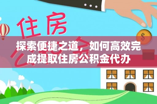 周口探索便捷之道，如何高效完成提取住房公积金代办