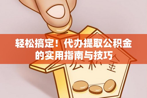 周口轻松搞定！代办提取公积金的实用指南与技巧