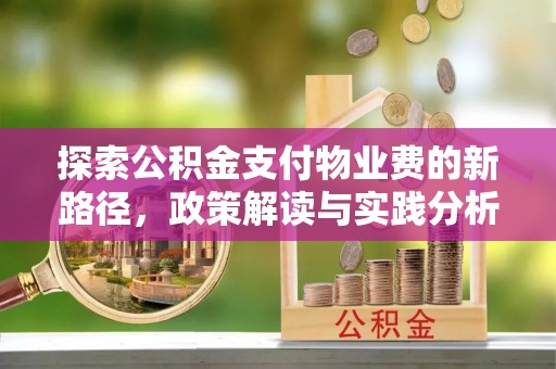 周口探索公积金支付物业费的新路径，政策解读与实践分析
