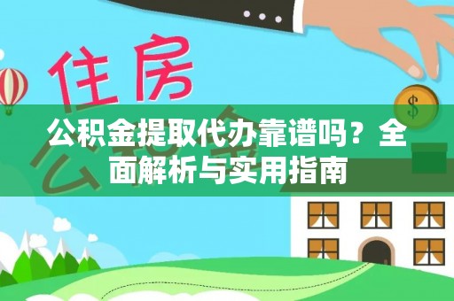 周口公积金提取代办靠谱吗？全面解析与实用指南