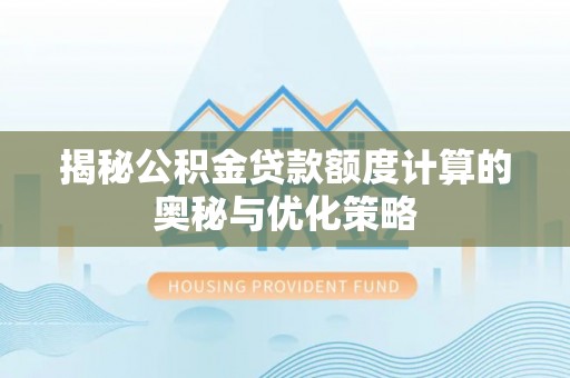 周口揭秘公积金贷款额度计算的奥秘与优化策略