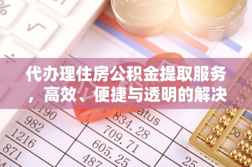 周口代办理住房公积金提取服务，高效、便捷与透明的解决方案