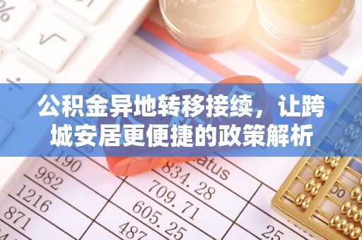 周口公积金异地转移接续，让跨城安居更便捷的政策解析