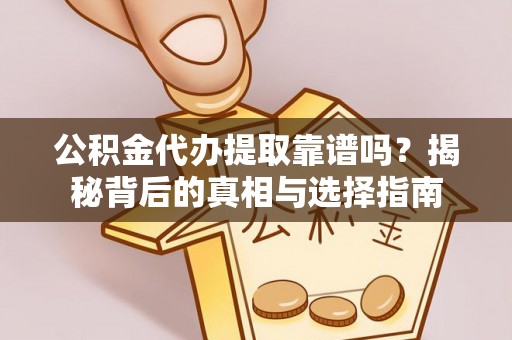 周口公积金代办提取靠谱吗？揭秘背后的真相与选择指南