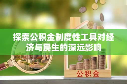 周口探索公积金制度性工具对经济与民生的深远影响