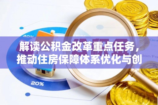 周口解读公积金改革重点任务，推动住房保障体系优化与创新