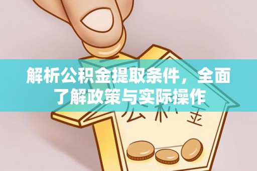 周口解析公积金提取条件，全面了解政策与实际操作