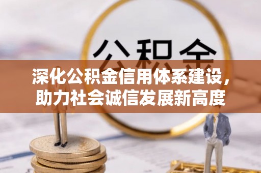 周口深化公积金信用体系建设，助力社会诚信发展新高度