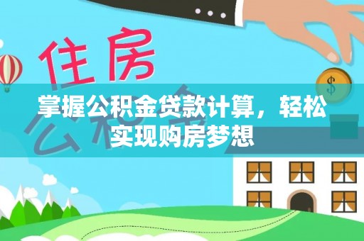 周口掌握公积金贷款计算，轻松实现购房梦想