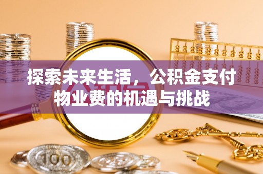 周口探索未来生活，公积金支付物业费的机遇与挑战