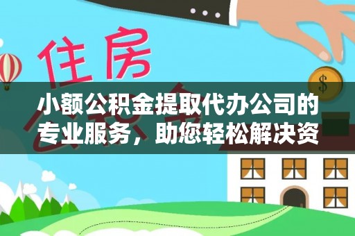 周口小额公积金提取代办公司的专业服务，助您轻松解决资金难题