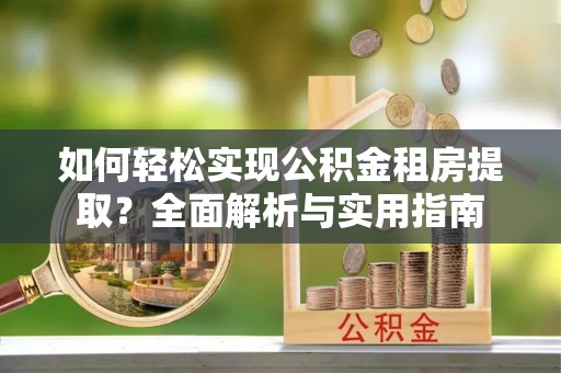 周口如何轻松实现公积金租房提取？全面解析与实用指南