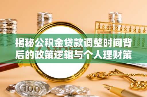 周口揭秘公积金贷款调整时间背后的政策逻辑与个人理财策略