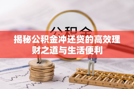 周口揭秘公积金冲还贷的高效理财之道与生活便利