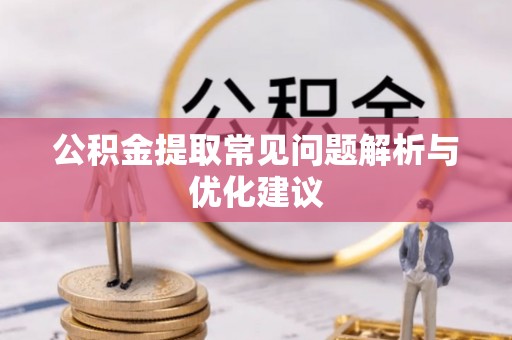 周口公积金提取常见问题解析与优化建议