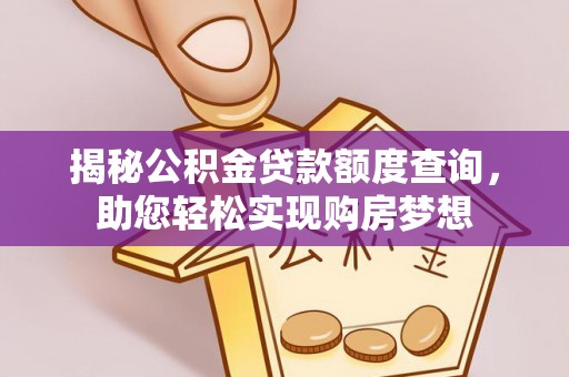 周口揭秘公积金贷款额度查询，助您轻松实现购房梦想