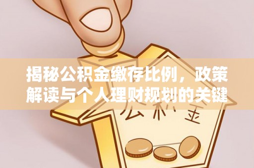周口揭秘公积金缴存比例，政策解读与个人理财规划的关键