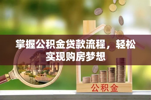 周口掌握公积金贷款流程，轻松实现购房梦想