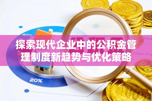 周口探索现代企业中的公积金管理制度新趋势与优化策略