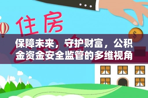 周口保障未来，守护财富，公积金资金安全监管的多维视角