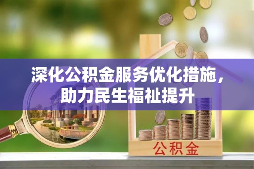 周口深化公积金服务优化措施，助力民生福祉提升