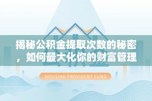 周口揭秘公积金提取次数的秘密，如何最大化你的财富管理