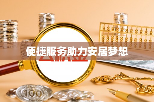 周口便捷服务助力安居梦想