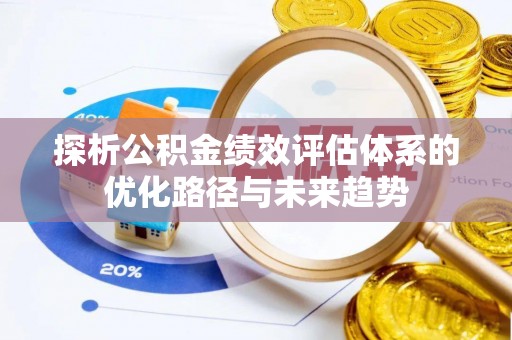 周口探析公积金绩效评估体系的优化路径与未来趋势